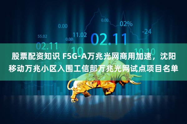 股票配资知识 F5G-A万兆光网商用加速，沈阳移动万兆小区入围工信部万兆光网试点项目名单