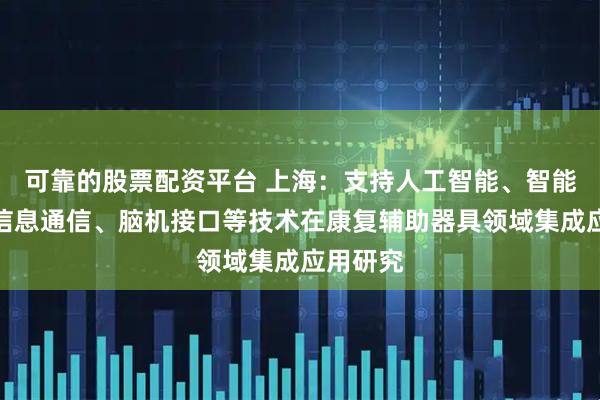 可靠的股票配资平台 上海：支持人工智能、智能传感、信息通信、脑机接口等技术在康复辅助器具领域集成应用研究