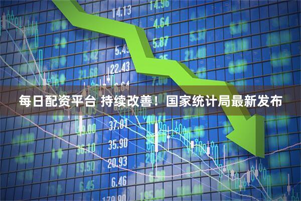 每日配资平台 持续改善！国家统计局最新发布