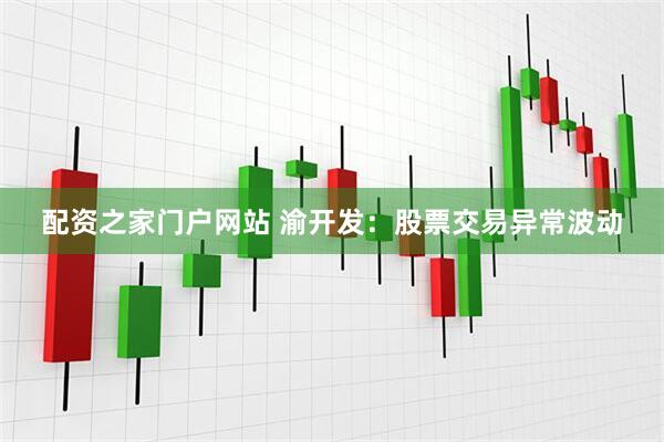 配资之家门户网站 渝开发：股票交易异常波动