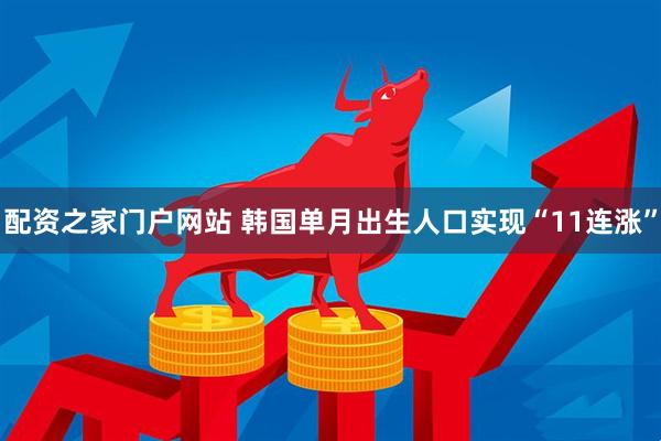 配资之家门户网站 韩国单月出生人口实现“11连涨”