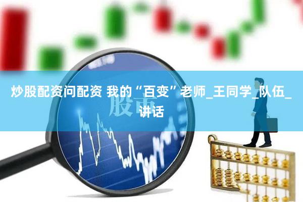 炒股配资问配资 我的“百变”老师_王同学_队伍_讲话