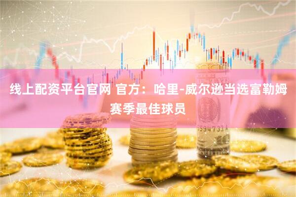 线上配资平台官网 官方:哈里-威尔逊当选富勒姆赛季最佳球员